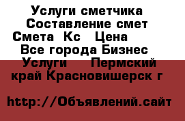 Услуги сметчика. Составление смет. Смета, Кс › Цена ­ 500 - Все города Бизнес » Услуги   . Пермский край,Красновишерск г.